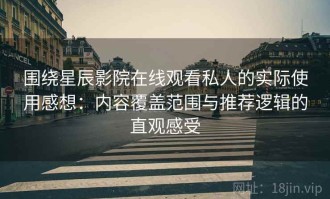 围绕星辰影院在线观看私人的实际使用感想：内容覆盖范围与推荐逻辑的直观感受