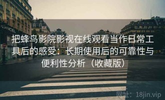 把蜂鸟影院影视在线观看当作日常工具后的感受：长期使用后的可靠性与便利性分析（收藏版）