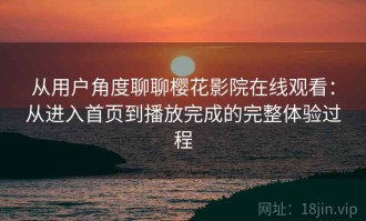 从用户角度聊聊樱花影院在线观看：从进入首页到播放完成的完整体验过程