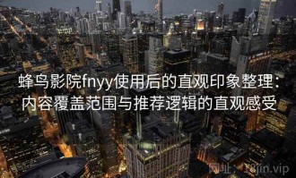 蜂鸟影院fnyy使用后的直观印象整理：内容覆盖范围与推荐逻辑的直观感受