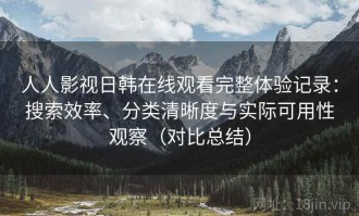 人人影视日韩在线观看完整体验记录：搜索效率、分类清晰度与实际可用性观察（对比总结）