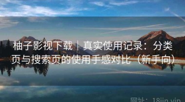 柚子影视下载｜真实使用记录：分类页与搜索页的使用手感对比（新手向）