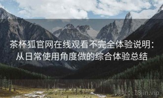 茶杯狐官网在线观看不完全体验说明：从日常使用角度做的综合体验总结