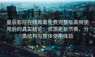 星辰影院在线观看免费完整版高频使用后的真实结论：资源更新节奏、分类结构与整体使用体验