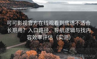 可可影视官方在线观看到底适不适合长期用？入口路径、导航逻辑与找内容效率评估（实测）