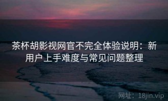 茶杯胡影视网官不完全体验说明：新用户上手难度与常见问题整理