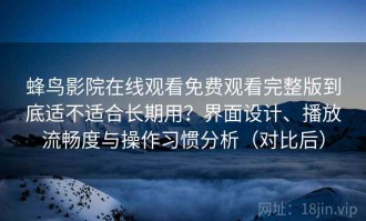 蜂鸟影院在线观看免费观看完整版到底适不适合长期用？界面设计、播放流畅度与操作习惯分析（对比后）