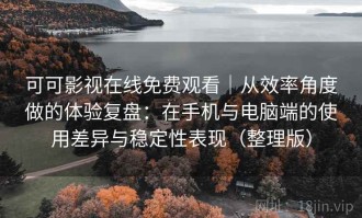 可可影视在线免费观看｜从效率角度做的体验复盘：在手机与电脑端的使用差异与稳定性表现（整理版）