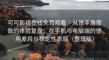 可可影视在线免费观看｜从效率角度做的体验复盘：在手机与电脑端的使用差异与稳定性表现（整理版）