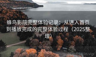 蜂鸟影院完整体验记录：从进入首页到播放完成的完整体验过程（2025整理）