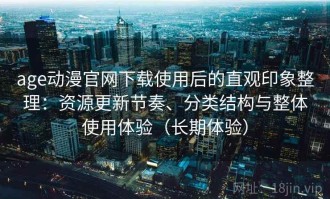 age动漫官网下载使用后的直观印象整理：资源更新节奏、分类结构与整体使用体验（长期体验）
