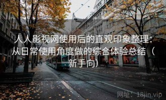 人人影视网使用后的直观印象整理：从日常使用角度做的综合体验总结（新手向）