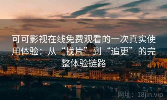 可可影视在线免费观看的一次真实使用体验：从“找片”到“追更”的完整体验链路