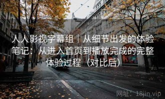 人人影视字幕组｜从细节出发的体验笔记：从进入首页到播放完成的完整体验过程（对比后）