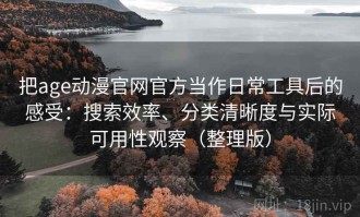 把age动漫官网官方当作日常工具后的感受：搜索效率、分类清晰度与实际可用性观察（整理版）