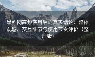 黑料网高频使用后的真实结论：整体观感、交互细节与使用节奏评价（整理版）