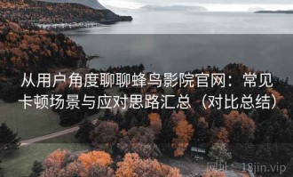 从用户角度聊聊蜂鸟影院官网：常见卡顿场景与应对思路汇总（对比总结）