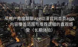 从用户角度聊聊age动漫官网首页app：内容覆盖范围与推荐逻辑的直观感受（长期体验）