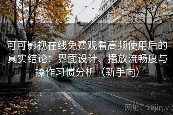 可可影视在线免费观看高频使用后的真实结论：界面设计、播放流畅度与操作习惯分析（新手向）