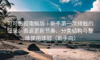 可可影视电脑版｜新手第一次接触的记录：资源更新节奏、分类结构与整体使用体验（新手向）