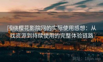 围绕樱花影院网的实际使用感想：从找资源到持续使用的完整体验链路