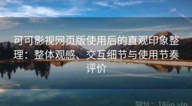 可可影视网页版使用后的直观印象整理：整体观感、交互细节与使用节奏评价