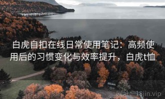 白虎自扣在线日常使用笔记：高频使用后的习惯变化与效率提升，白虎t恤
