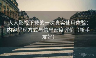 人人影视下载的一次真实使用体验：内容呈现方式与信息密度评价（新手友好）