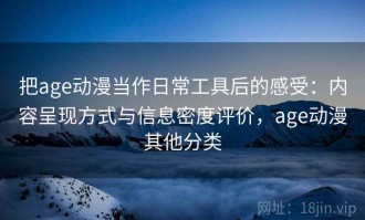 把age动漫当作日常工具后的感受：内容呈现方式与信息密度评价，age动漫其他分类