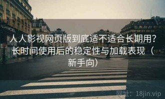 人人影视网页版到底适不适合长期用？长时间使用后的稳定性与加载表现（新手向）