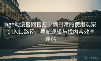 age动漫官网官方｜偏日常的使用观察：入口路径、导航逻辑与找内容效率评估