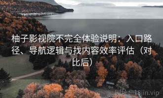 柚子影视院不完全体验说明：入口路径、导航逻辑与找内容效率评估（对比后）