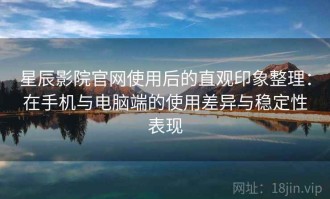 星辰影院官网使用后的直观印象整理：在手机与电脑端的使用差异与稳定性表现