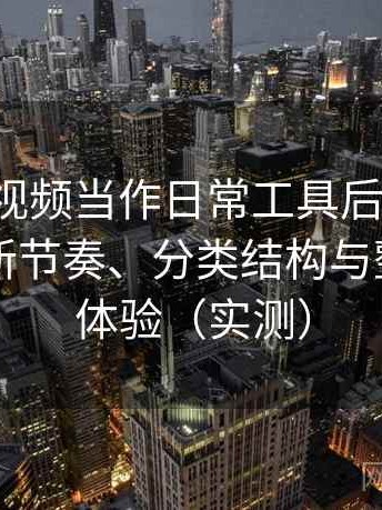 把蘑菇视频当作日常工具后的感受：资源更新节奏、分类结构与整体使用体验（实测）
