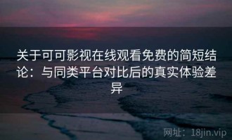 关于可可影视在线观看免费的简短结论：与同类平台对比后的真实体验差异