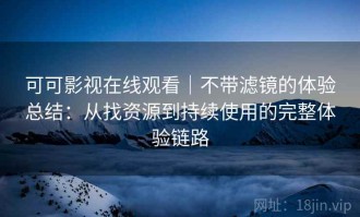 可可影视在线观看｜不带滤镜的体验总结：从找资源到持续使用的完整体验链路