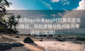 第一次使用age动漫app时的真实感受：入口路径、导航逻辑与找内容效率评估（实测）