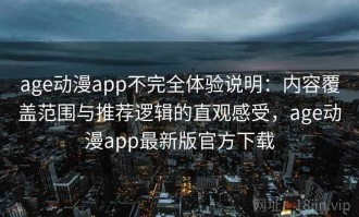 age动漫app不完全体验说明：内容覆盖范围与推荐逻辑的直观感受，age动漫app最新版官方下载
