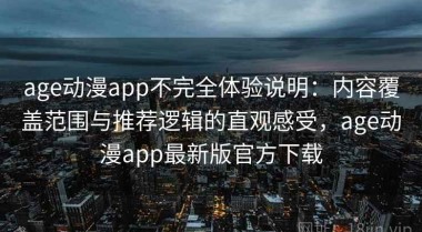 age动漫app不完全体验说明：内容覆盖范围与推荐逻辑的直观感受，age动漫app最新版官方下载