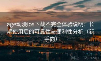 age动漫ios下载不完全体验说明：长期使用后的可靠性与便利性分析（新手向）