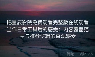 把星辰影院免费观看完整版在线观看当作日常工具后的感受：内容覆盖范围与推荐逻辑的直观感受