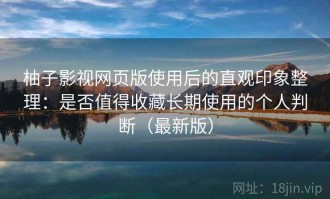 柚子影视网页版使用后的直观印象整理：是否值得收藏长期使用的个人判断（最新版）