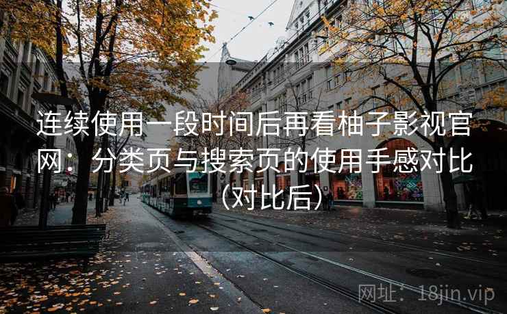 连续使用一段时间后再看柚子影视官网：分类页与搜索页的使用手感对比（对比后）