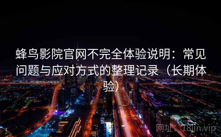 蜂鸟影院官网不完全体验说明：常见问题与应对方式的整理记录（长期体验）