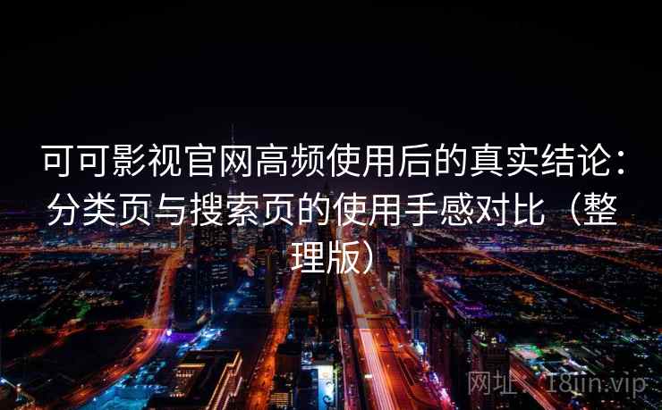 可可影视官网高频使用后的真实结论:分类页与搜索页的使用手感对比(整理版) 可可影视官网高频使用后的真实结论:分类页与搜索页的使用手感对比(整理版)