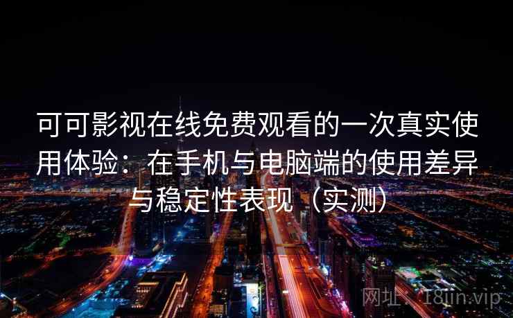 可可影视在线免费观看的一次真实使用体验:在手机与电脑端的使用差异与稳定性表现(实测) 可可影视在线免费观看的一次真实使用体验:在手机与电脑端的使用差异与稳定性表现(实测)