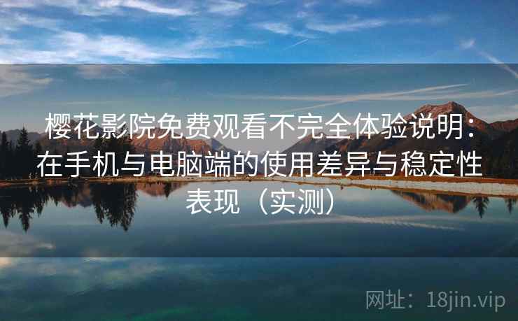 樱花影院免费观看不完全体验说明:在手机与电脑端的使用差异与稳定性表现(实测) 樱花影院免费观看不完全体验说明:在手机与电脑端的使用差异与稳定性表现(实测)