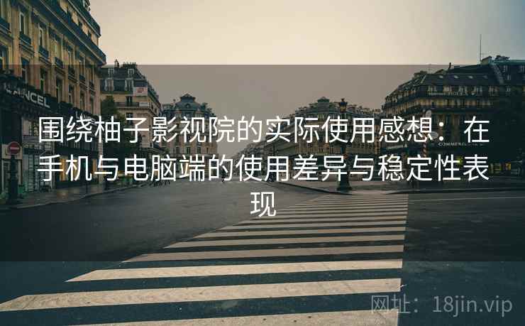 围绕柚子影视院的实际使用感想：在手机与电脑端的使用差异与稳定性表现