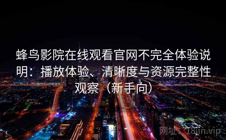 蜂鸟影院在线观看官网不完全体验说明：播放体验、清晰度与资源完整性观察（新手向）