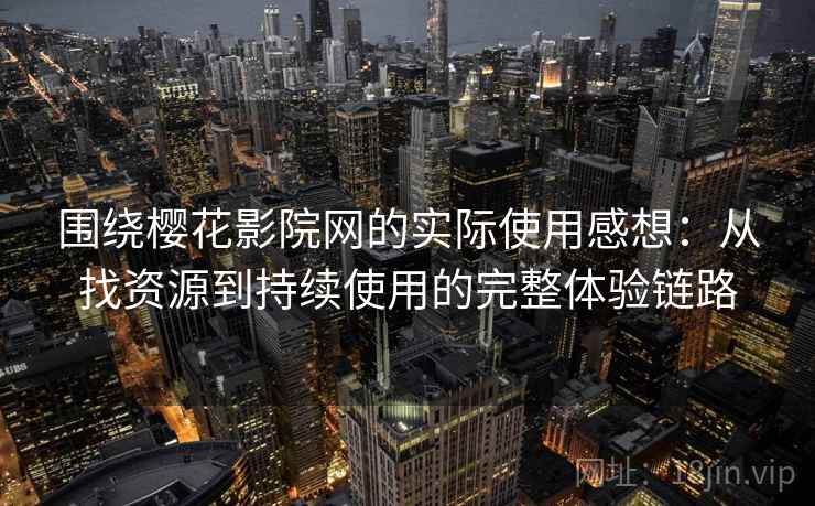 围绕樱花影院网的实际使用感想：从找资源到持续使用的完整体验链路